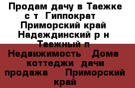 Продам дачу в Таежке,с/т “Гиппократ“ - Приморский край, Надеждинский р-н, Таежный п. Недвижимость » Дома, коттеджи, дачи продажа   . Приморский край